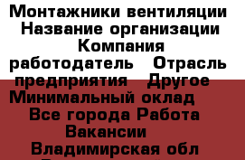 Монтажники вентиляции › Название организации ­ Компания-работодатель › Отрасль предприятия ­ Другое › Минимальный оклад ­ 1 - Все города Работа » Вакансии   . Владимирская обл.,Вязниковский р-н